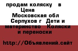 продам коляску 2 в 1 › Цена ­ 3 000 - Московская обл., Серпухов г. Дети и материнство » Коляски и переноски   